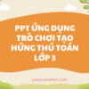 POWERPOINT BÁO CÁO ỨNG DỤNG TRÒ CHƠI HỌC TẬP NHẰM NÂNG CAO HỨNG THÚ HỌC TOÁN CHO HỌC SINH LỚP 3 (Bộ sách KÊT NỐI TRI THỨC)