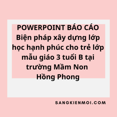 POWERPOINT BÁO CÁO Biện pháp xây dựng lớp học hạnh phúc cho trẻ lớp mẫu giáo 3 tuổi B tại trường Mầm Non Hồng Phong