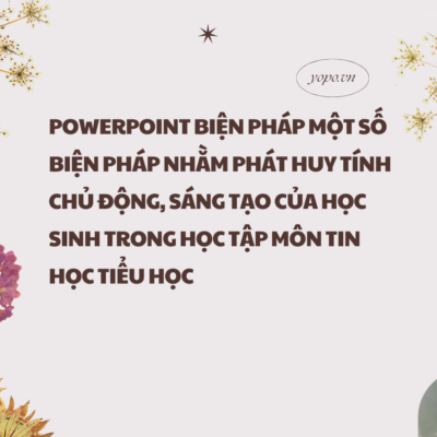 POWERPOINT BIỆN PHÁP MỘT SỐ BIỆN PHÁP NHẰM PHÁT HUY TÍNH CHỦ ĐỘNG, SÁNG TẠO CỦA HỌC SINH TRONG HỌC TẬP MÔN TIN HỌC TIỂU HỌC