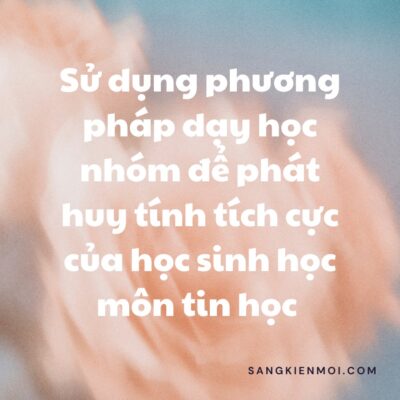 POWERPOINT BÁO CÁO Sử dụng phương pháp dạy học nhóm để phát huy tính tích cực của học sinh nâng cao chất lượng môn tin học TIỂU HỌC NĂM 2022-2023