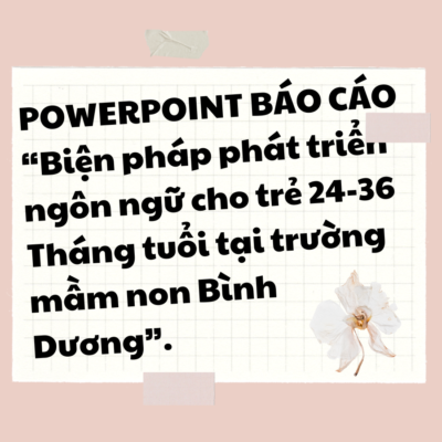 POWERPOINT BÁO CÁO “Biện pháp phát triển ngôn ngữ cho trẻ 24-36 Tháng tuổi tại trường mầm non Bình Dương”.