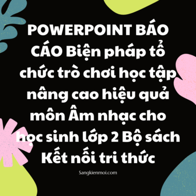 POWERPOINT BÁO CÁO Biện pháp tổ chức trò chơi học tập nâng cao hiệu quả môn Âm nhạc cho học sinh lớp 2 Bộ sách Kết nối tri thức