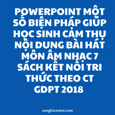 POWERPOINT MỘT SỐ BIỆN PHÁP GIÚP HỌC SINH CẢM THỤ NỘI DUNG BÀI HÁT MÔN ÂM NHẠC 7 SÁCH KẾT NỐI TRI THỨC THEO CT GDPT 2018 NĂM 2023-2024