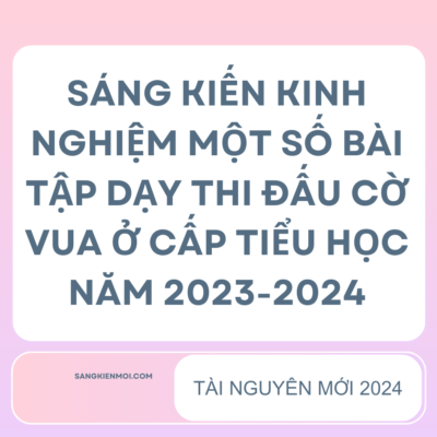 SÁNG KIẾN KINH NGHIỆM MỘT SỐ BÀI TẬP DẠY THI ĐẤU CỜ VUA Ở CẤP TIỂU HỌC NĂM 2023-2024