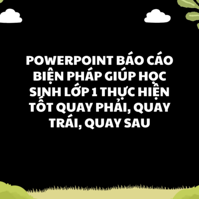 WORD + POWERPOINT BÁO CÁO BIỆN PHÁP Giúp học sinh lớp 1 thực hiện tốt quay phải, quay trái, quay sau * UPDATE CHUẨN
