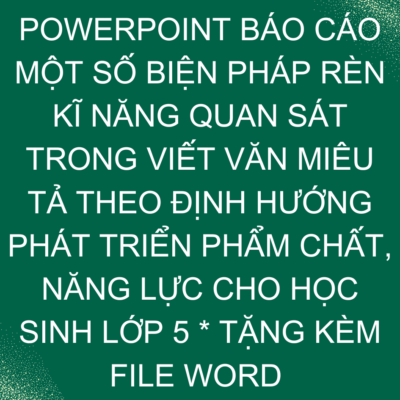 POWERPOINT BÁO CÁO MỘT SỐ BIỆN PHÁP RÈN KĨ NĂNG QUAN SÁT TRONG VIẾT VĂN MIÊU TẢ THEO ĐỊNH HƯỚNG PHÁT TRIỂN PHẨM CHẤT, NĂNG LỰC CHO HỌC SINH LỚP 5 * TẶNG KÈM FILE WORD