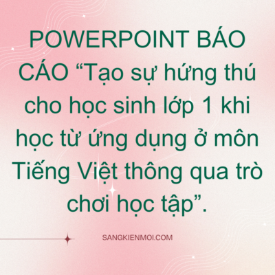 POWERPOINT BÁO CÁO “Tạo sự hứng thú cho học sinh lớp 1 khi học từ ứng dụng ở môn Tiếng Việt thông qua trò chơi học tập”.