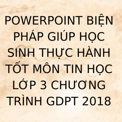 POWERPOINT BIỆN PHÁP GIÚP HỌC SINH THỰC HÀNH TỐT MÔN TIN HỌC LỚP 3 CHƯƠNG TRÌNH GDPT 2018