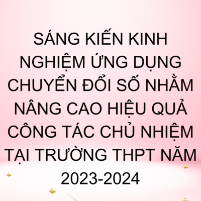 SÁNG KIẾN KINH NGHIỆM ỨNG DỤNG CHUYỂN ĐỔI SỐ NHẰM NÂNG CAO HIỆU QUẢ CÔNG TÁC CHỦ NHIỆM TẠI TRƯỜNG THPT NĂM 2023-2024