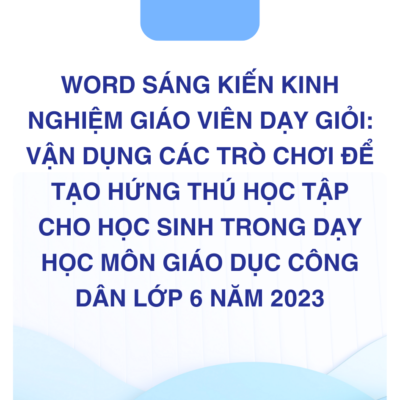 WORD SÁNG KIẾN KINH NGHIỆM GIÁO VIÊN DẠY GIỎI MÔN GIÁO DỤC CÔNG DÂN LỚP 6 : VẬN DỤNG CÁC TRÒ CHƠI ĐỂ TẠO HỨNG NĂM 2023
