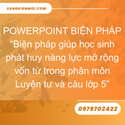 POWERPOINT BIỆN PHÁP “Biện pháp giúp học sinh phát huy năng lực mở rộng vốn từ trong phân môn Luyện tư và câu lớp 5”