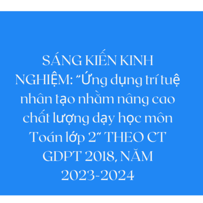 SÁNG KIẾN KINH NGHIỆM: “Ứng dụng trí tuệ nhân tạo nhằm nâng cao chất lượng dạy học môn Toán lớp 2” THEO CT GDPT 2018, NĂM 2023-2024