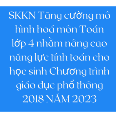 SKKN Tăng cường mô hình hoá môn Toán lớp 4 nhằm nâng cao năng lực tính toán cho học sinh Chương trình giáo dục phổ thông 2018 NĂM 2023