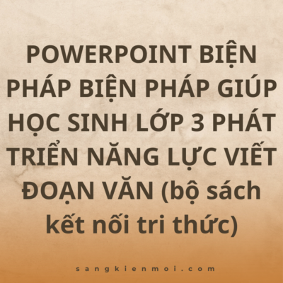 POWERPOINT BIỆN PHÁP BIỆN PHÁP GIÚP HỌC SINH LỚP 3 PHÁT TRIỂN NĂNG LỰC VIẾT ĐOẠN VĂN (bộ sách kết nối tri thức)