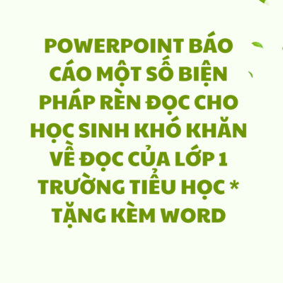 POWERPOINT BÁO CÁO MỘT SỐ BIỆN PHÁP RÈN ĐỌC CHO HỌC SINH KHÓ KHĂN VỀ ĐỌC CỦA LỚP 1 TRƯỜNG TIỂU HỌC * TẶNG KÈM WORD