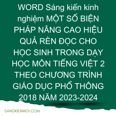 WORD Sáng kiến kinh nghiệm MỘT SỐ BIỆN PHÁP NÂNG CAO HIỆU QUẢ RÈN ĐỌC CHO HỌC SINH TRONG DẠY HỌC MÔN TIẾNG VIỆT 2 THEO CHƯƠNG TRÌNH GIÁO DỤC PHỔ THÔNG 2018 NĂM 2023-2024