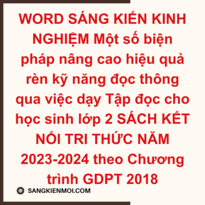 WORD SÁNG KIẾN KINH NGHIỆM Một số biện pháp nâng cao hiệu quả rèn kỹ năng đọc thông qua việc dạy Tập đọc cho học sinh lớp 2 SÁCH KẾT NỐI TRI THỨC NĂM 2023-2024 theo Chương trình GDPT 2018