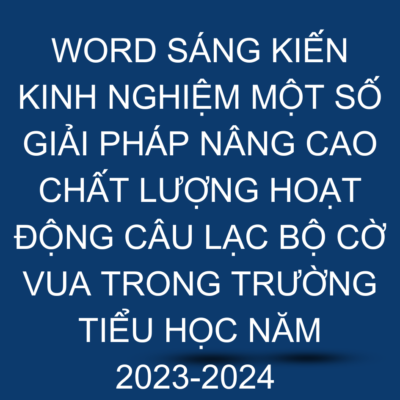 WORD SÁNG KIẾN KINH NGHIỆM MỘT SỐ GIẢI PHÁP NÂNG CAO CHẤT LƯỢNG HOẠT ĐỘNG CÂU LẠC BỘ CỜ VUA TRONG TRƯỜNG TIỂU HỌC NĂM 2023-2024