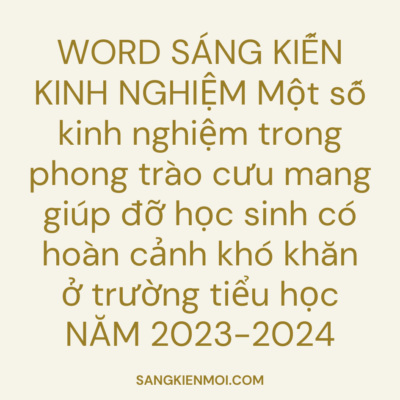 WORD SÁNG KIẾN KINH NGHIỆM Một số kinh nghiệm trong phong trào cưu mang giúp đỡ học sinh có hoàn cảnh khó khăn ở trường tiểu học NĂM 2023-2024