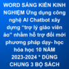 WORD SÁNG KIẾN KINH NGHIỆM Ứng dụng công nghệ AI Chatbot xây dựng “trợ lý giáo viên ảo” nhằm hỗ trợ đổi mới phương pháp dạy- học hóa học 10 NĂM 2023-2024 * DÙNG CHUNG 3 BỘ SÁCH