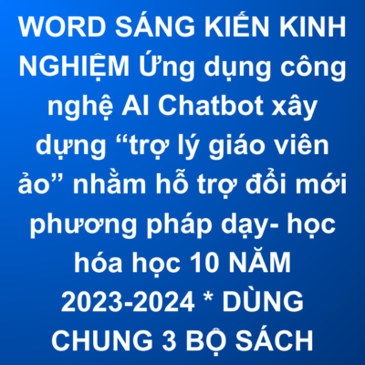 WORD SÁNG KIẾN KINH NGHIỆM Ứng dụng công nghệ AI Chatbot xây dựng “trợ lý giáo viên ảo” nhằm hỗ trợ đổi mới phương pháp dạy- học hóa học 10 NĂM 2023-2024 * DÙNG CHUNG 3 BỘ SÁCH