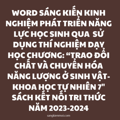 WORD SÁNG KIẾN KINH NGHIỆM PHÁT TRIỂN NĂNG LỰC HỌC SINH QUA  SỬ DỤNG THÍ NGHIỆM DẠY HỌC CHƯƠNG: “TRAO ĐỔI CHẤT VÀ CHUYỂN HÓA NĂNG LƯỢNG Ở SINH VẬT- KHOA HỌC TỰ NHIÊN 7″ SÁCH KẾT NỐI TRI THỨC NĂM 2023-2024