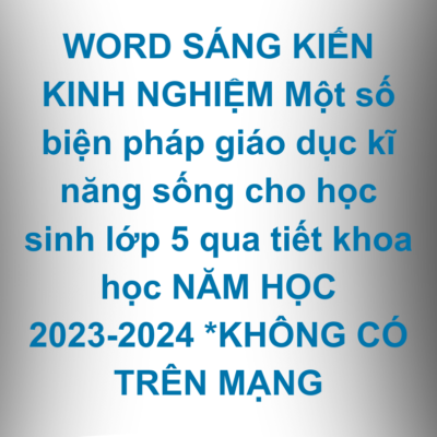 WORD SÁNG KIẾN KINH NGHIỆM Một số biện pháp giáo dục kĩ năng sống cho học sinh lớp 5 qua tiết khoa học NĂM HỌC 2023-2024 *KHÔNG CÓ TRÊN MẠNG