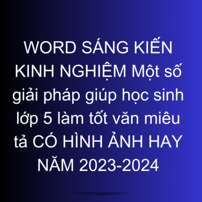 WORD SÁNG KIẾN KINH NGHIỆM Một số giải pháp giúp học sinh lớp 5 làm tốt văn miêu tả CÓ HÌNH ẢNH HAY NĂM 2023-2024