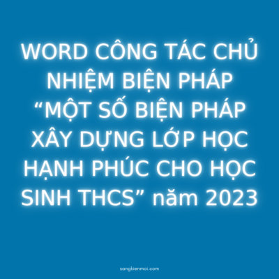 WORD CÔNG TÁC CHỦ NHIỆM BIỆN PHÁP “MỘT SỐ BIỆN PHÁP XÂY DỰNG LỚP HỌC HẠNH PHÚC CHO HỌC SINH THCS” năm 2023