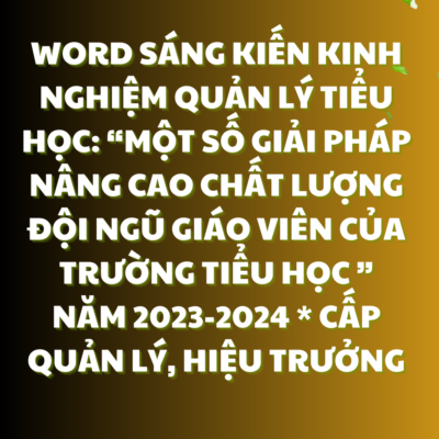 WORD Sáng kiến kinh nghiệm quản lý tiểu học: NĂM 2023-2024 * CẤP QUẢN LÝ, HIỆU TRƯỞNG