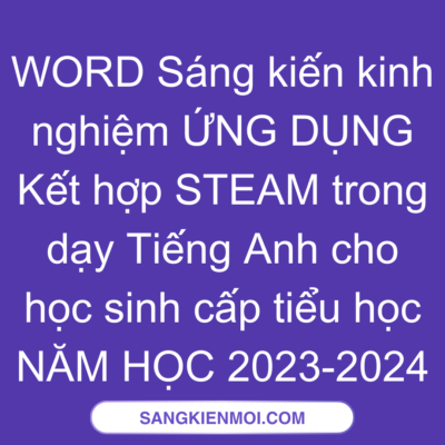 WORD Sáng kiến kinh nghiệm ỨNG DỤNG  Kết hợp STEAM trong dạy Tiếng Anh cho học sinh cấp tiểu học NĂM HỌC 2023-2024