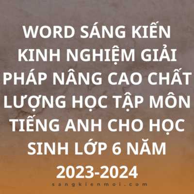 WORD SÁNG KIẾN KINH NGHIỆM MÔN TIẾNG ANH LỚP 6 CHƯƠNG TRÌNH MỚI NĂM 2024