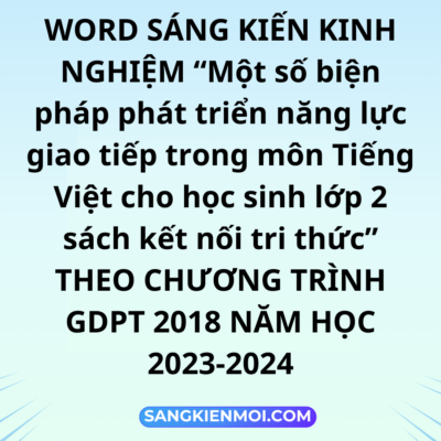 WORD SÁNG KIẾN KINH NGHIỆM “Một số biện pháp phát triển năng lực giao tiếp trong môn Tiếng Việt cho học sinh lớp 2 sách kết nối tri thức”  THEO CHƯƠNG TRÌNH GDPT 2018 NĂM HỌC 2023-2024
