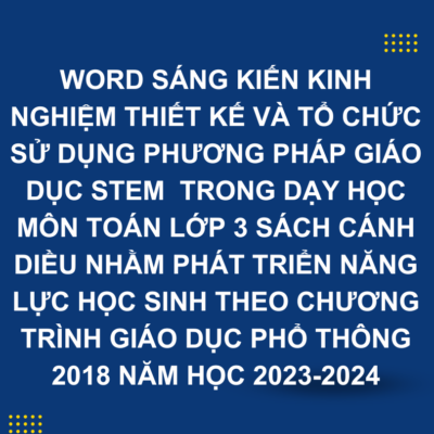 WORD SÁNG KIẾN KINH NGHIỆM THIẾT KẾ VÀ TỔ CHỨC SỬ DỤNG PHƯƠNG PHÁP GIÁO DỤC STEM  TRONG DẠY HỌC MÔN TOÁN LỚP 3 SÁCH CÁNH DIỀU NHẰM PHÁT TRIỂN NĂNG LỰC HỌC SINH THEO CHƯƠNG TRÌNH GIÁO DỤC PHỔ THÔNG 2018 NĂM HỌC 2023-2024