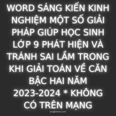 WORD SÁNG KIẾN KINH NGHIỆM MỘT SỐ GIẢI PHÁP GIÚP HỌC SINH LỚP 9 PHÁT HIỆN VÀ TRÁNH SAI LẦM TRONG KHI GIẢI TOÁN VỀ CĂN BẬC HAI NĂM 2023-2024 * KHÔNG CÓ TRÊN MẠNG