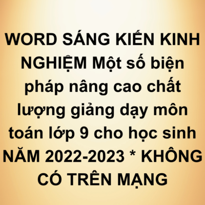 WORD SÁNG KIẾN KINH NGHIỆM Một số biện pháp nâng cao chất lượng giảng dạy môn toán lớp 9 cho học sinh NĂM 2022-2023 * KHÔNG CÓ TRÊN MẠNG