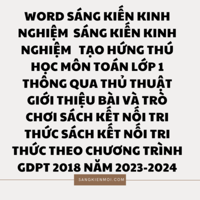 WORD SÁNG KIẾN KINH NGHIỆM TẠO HỨNG THÚ HỌC MÔN TOÁN LỚP 1 THÔNG QUA THỦ THUẬT GIỚI THIỆU BÀI VÀ TRÒ CHƠI SÁCH KẾT NỐI TRI THỨC SÁCH KẾT NỐI TRI THỨC THEO CHƯƠNG TRÌNH GDPT 2018 NĂM 2023-2024