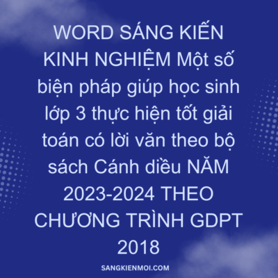 WORD SÁNG KIẾN KINH NGHIỆM Một số biện pháp giúp học sinh lớp 3 thực hiện tốt giải toán có lời văn theo bộ sách Cánh diều NĂM 2023-2024 THEO CHƯƠNG TRÌNH GDPT 2018
