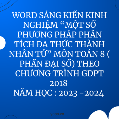 WORD SÁNG KIẾN KINH NGHIỆM “MỘT SỐ PHƯƠNG PHÁP PHÂN TÍCH  ĐA THỨC THÀNH NHÂN TỬ” MÔN TOÁN 8 ( PHẦN ĐẠI SỐ) THEO CHƯƠNG TRÌNH GDPT 2018 NĂM HỌC : 2023 -2024