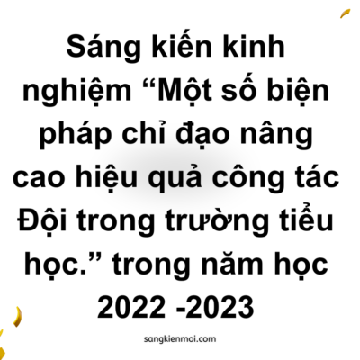 Sáng kiến kinh nghiệm “Một số biện pháp chỉ đạo nâng cao hiệu quả công tác Đội trong trường tiểu học.” trong năm học 2022 -2023