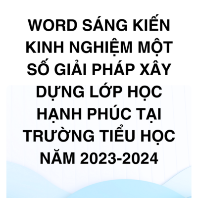 WORD SÁNG KIẾN KINH NGHIỆM Một số giải pháp xây dựng lớp học hạnh phúc tại trường tiểu học năm 2023-2024