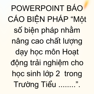 POWERPOINT BÁO CÁO BIỆN PHÁP “Một số biện pháp nhằm nâng cao chất lượng dạy học môn Hoạt động trải nghiệm cho học sinh lớp 2  trong Trường Tiểu ……..”.