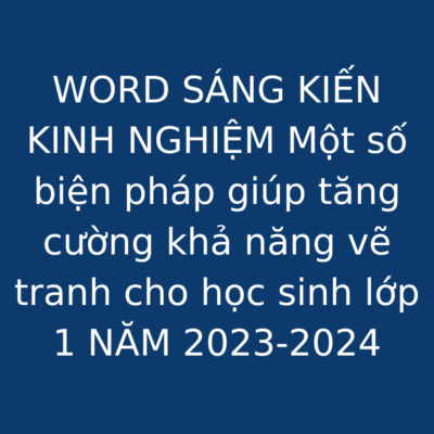 WORD SÁNG KIẾN KINH NGHIỆM Một số biện pháp giúp tăng cường khả năng vẽ tranh cho học sinh lớp 1 NĂM 2023-2024