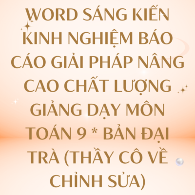 WORD SÁNG KIẾN KINH NGHIỆM BÁO CÁO GIẢI PHÁP NÂNG CAO CHẤT LƯỢNG GIẢNG DẠY MÔN TOÁN 9 * BẢN ĐẠI TRÀ (THẦY CÔ VỀ CHỈNH SỬA)