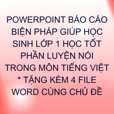POWERPOINT BÁO CÁO BIỆN PHÁP GIÚP HỌC SINH LỚP 1 HỌC TỐT PHẦN LUYỆN NÓI TRONG MÔN TIẾNG VIỆT * TẶNG KÈM 4 FILE WORD CÙNG CHỦ ĐỀ